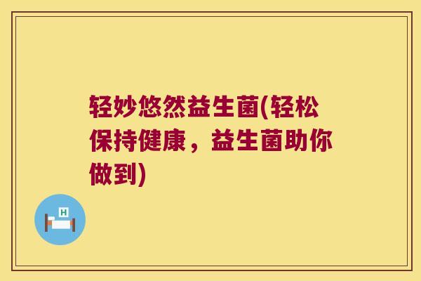 轻妙悠然益生菌(轻松保持健康，益生菌助你做到)