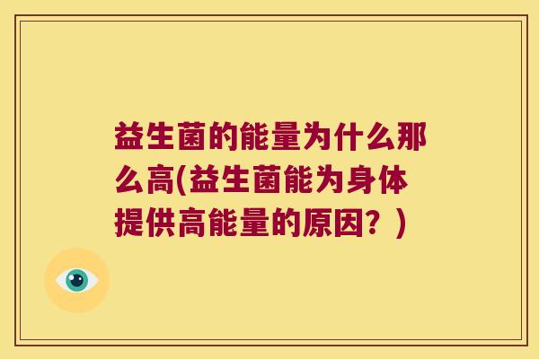 益生菌的能量为什么那么高(益生菌能为身体提供高能量的原因？)