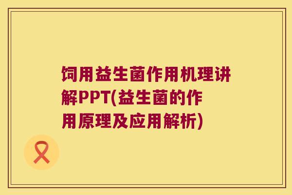 饲用益生菌作用机理讲解PPT(益生菌的作用原理及应用解析)