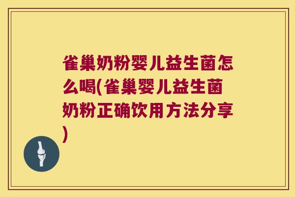 雀巢奶粉婴儿益生菌怎么喝(雀巢婴儿益生菌奶粉正确饮用方法分享)