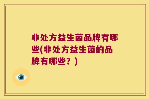 非处方益生菌品牌有哪些(非处方益生菌的品牌有哪些?) 非处方益生菌品牌有哪些(非处方益生菌的品牌有哪些?)