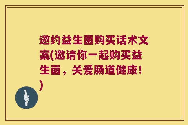 邀约益生菌购买话术文案(邀请你一起购买益生菌，关爱肠道健康！)
