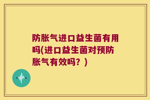 防进口益生菌有用吗(进口益生菌对有效吗?) 防进口益生菌有用吗(进口益生菌对有效吗?)
