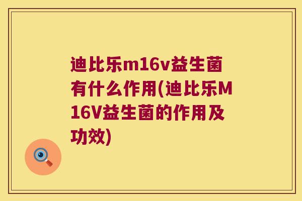迪比乐m16v益生菌有什么作用(迪比乐M16V益生菌的作用及功效)