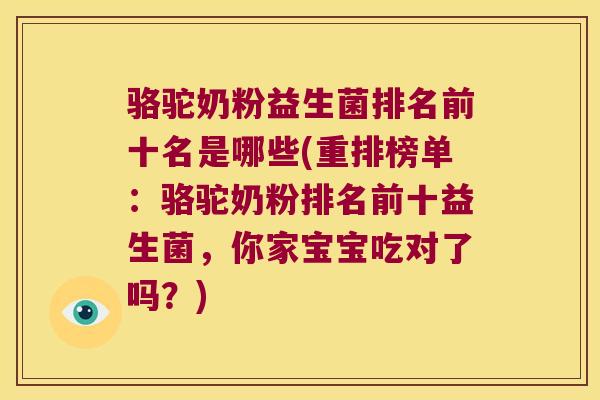 骆驼奶粉益生菌排名前十名是哪些(重排榜单：骆驼奶粉排名前十益生菌，你家宝宝吃对了吗？)