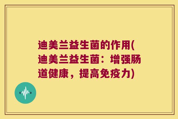 迪美兰益生菌的作用(迪美兰益生菌：增强肠道健康，提高免疫力)