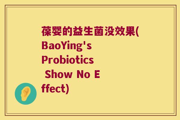 葆婴的益生菌没效果(BaoYing's Probiotics Show No Effect)