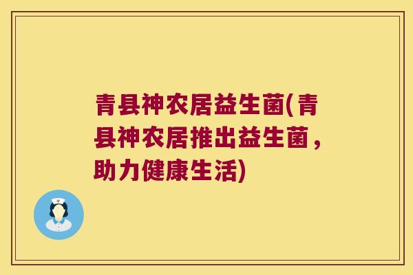 青县神农居益生菌(青县神农居推出益生菌，助力健康生活)