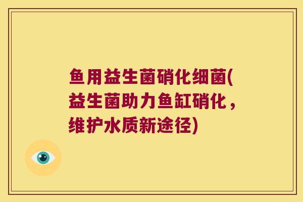 鱼用益生菌硝化细菌(益生菌助力鱼缸硝化，维护水质新途径)