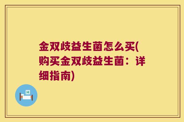 金双歧益生菌怎么买(购买金双歧益生菌：详细指南)
