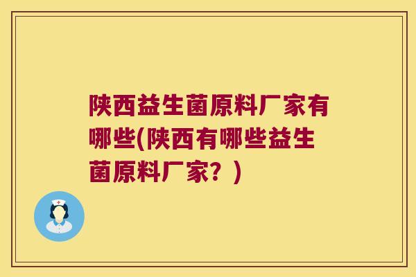 陕西益生菌原料厂家有哪些(陕西有哪些益生菌原料厂家？)