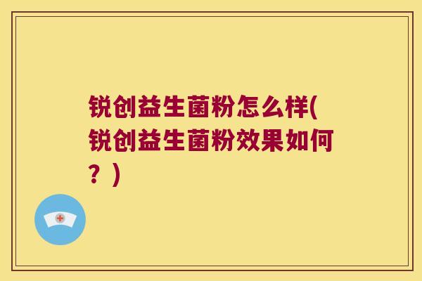 锐创益生菌粉怎么样(锐创益生菌粉效果如何？)