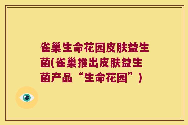雀巢生命花园皮肤益生菌(雀巢推出皮肤益生菌产品“生命花园”)