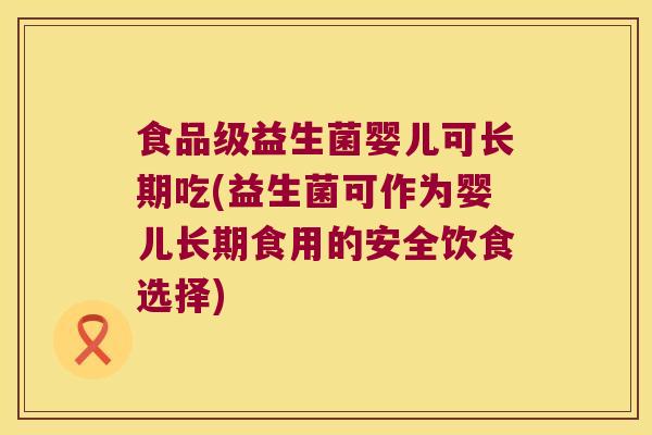 食品级益生菌婴儿可长期吃(益生菌可作为婴儿长期食用的安全饮食选择)