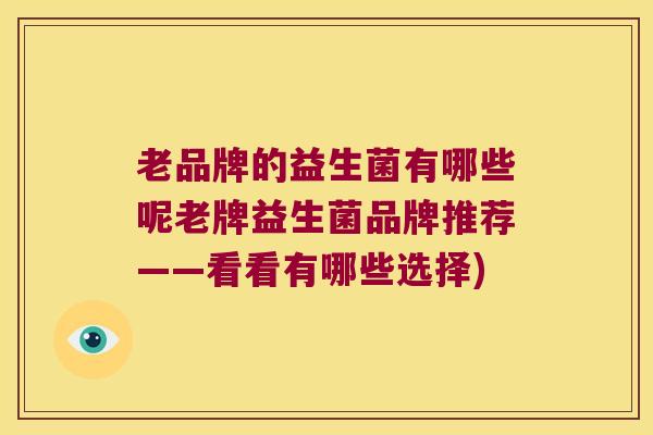 老品牌的益生菌有哪些呢老牌益生菌品牌推荐——看看有哪些选择)