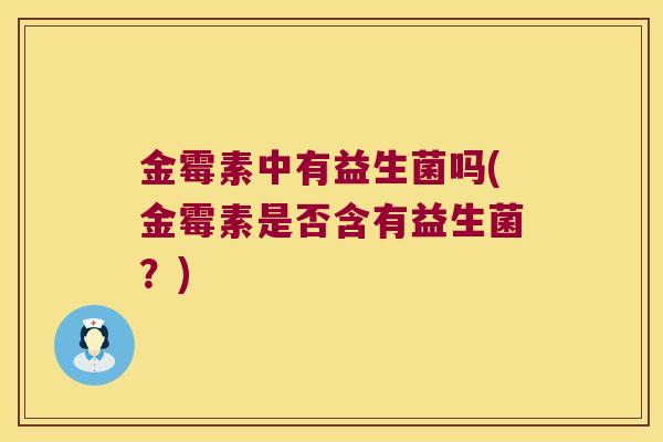 金霉素中有益生菌吗(金霉素是否含有益生菌？)