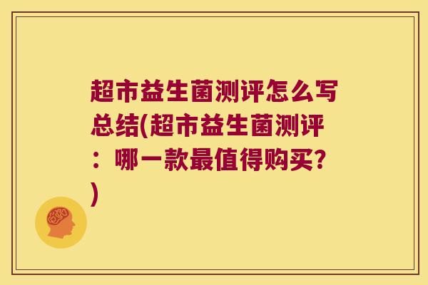 超市益生菌测评怎么写总结(超市益生菌测评:哪一款值得购买?) 超市益生菌测评怎么写总结(超市益生菌测评:哪一款值得购买?)