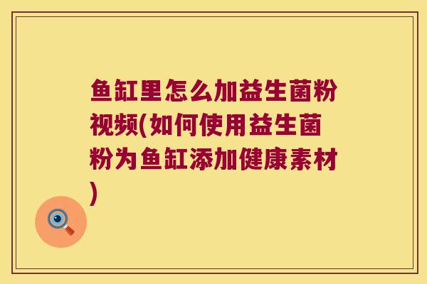 鱼缸里怎么加益生菌粉视频(如何使用益生菌粉为鱼缸添加健康素材)