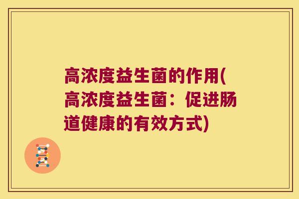 高浓度益生菌的作用(高浓度益生菌：促进肠道健康的有效方式)