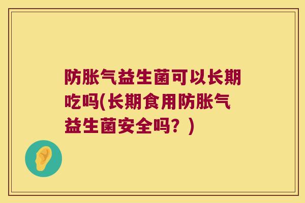 防胀气益生菌可以长期吃吗(长期食用防胀气益生菌安全吗？)