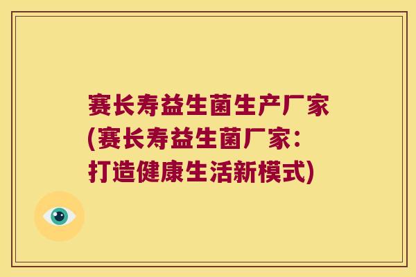 赛长寿益生菌生产厂家(赛长寿益生菌厂家：打造健康生活新模式)