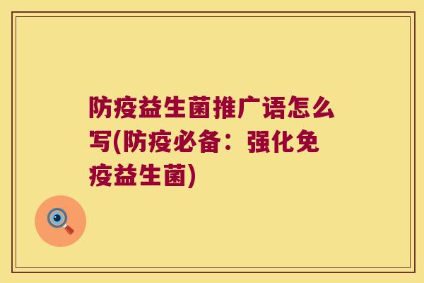 防疫益生菌推广语怎么写(防疫必备：强化免疫益生菌)