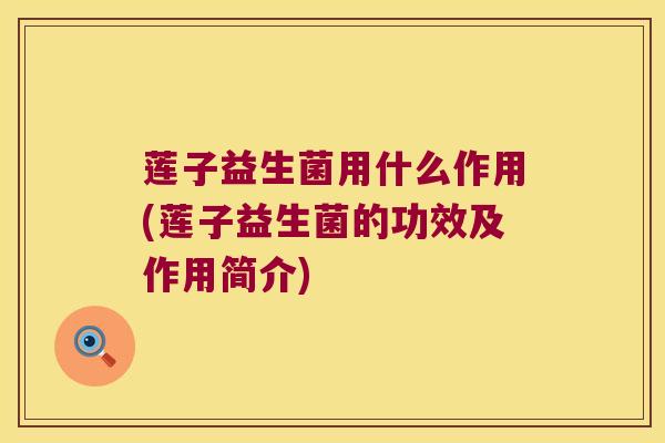 莲子益生菌用什么作用(莲子益生菌的功效及作用简介)