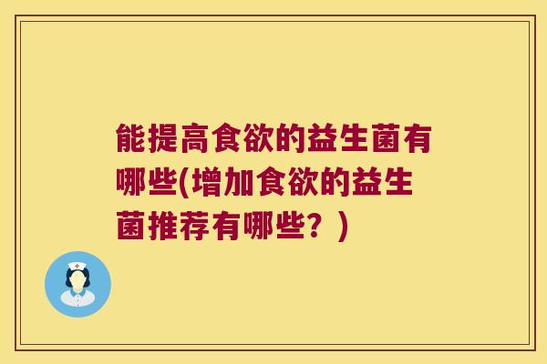 能提高食欲的益生菌有哪些(增加食欲的益生菌推荐有哪些？)