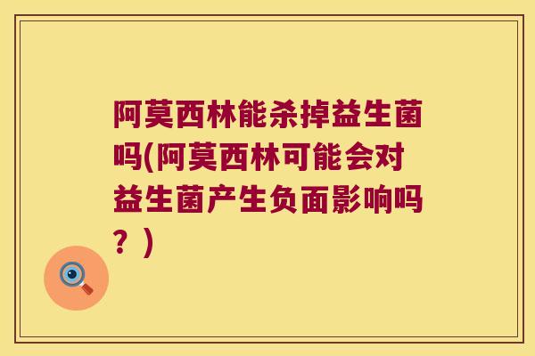 阿莫西林能杀掉益生菌吗(阿莫西林可能会对益生菌产生负面影响吗？)