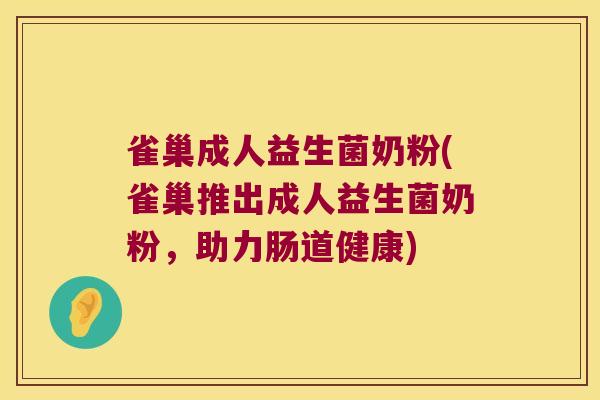 雀巢成人益生菌奶粉(雀巢推出成人益生菌奶粉，助力肠道健康)