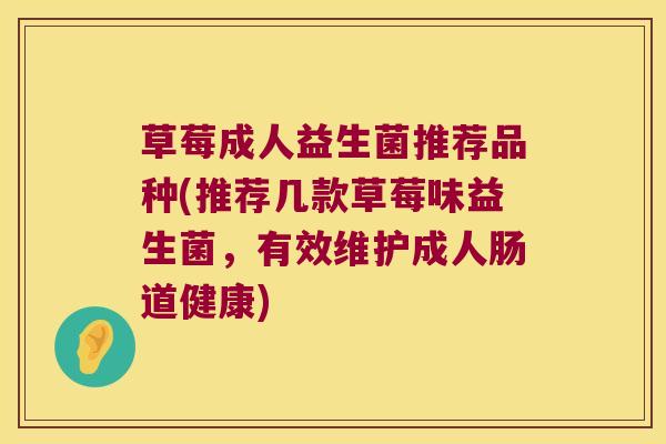 草莓成人益生菌推荐品种(推荐几款草莓味益生菌，有效维护成人肠道健康)
