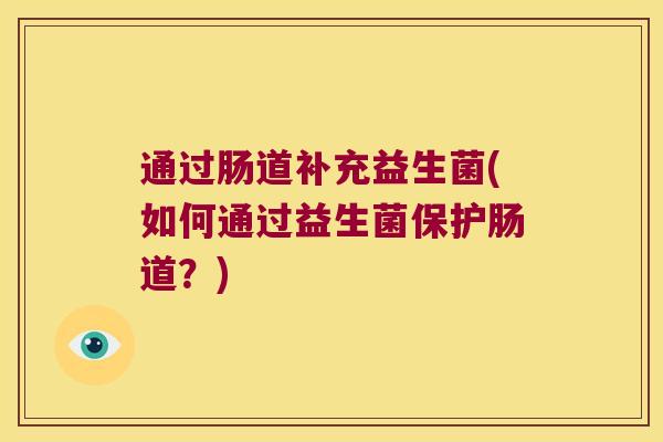 通过肠道补充益生菌(如何通过益生菌保护肠道？)