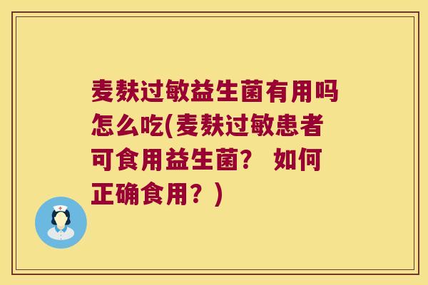 麦麸过敏益生菌有用吗怎么吃(麦麸过敏患者可食用益生菌？ 如何正确食用？)