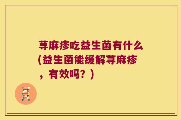 荨麻疹吃益生菌有什么(益生菌能缓解荨麻疹,有效吗?) 荨麻疹吃益生菌有什么(益生菌能缓解荨麻疹,有效吗?)
