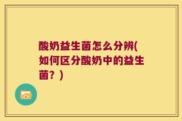 酸奶益生菌怎么分辨(如何区分酸奶中的益生菌？)