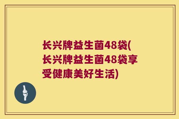 长兴牌益生菌48袋(长兴牌益生菌48袋享受健康美好生活)