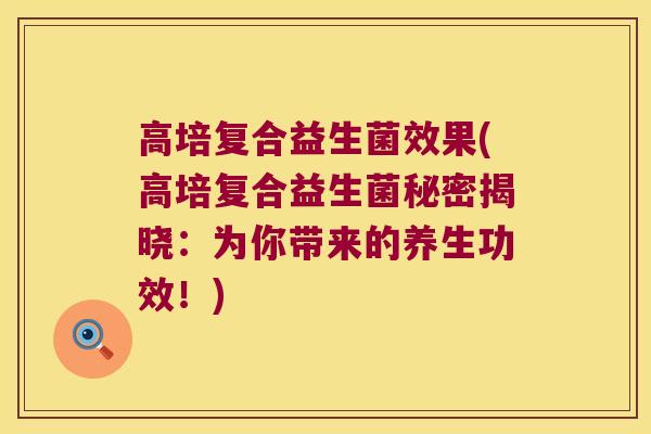 高培复合益生菌效果(高培复合益生菌秘密揭晓：为你带来的养生功效！)