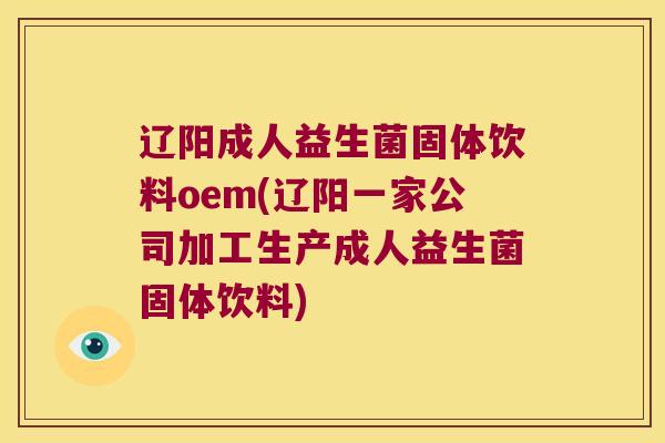 辽阳成人益生菌固体饮料oem(辽阳一家公司加工生产成人益生菌固体饮料)