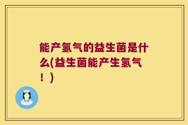 能产氢气的益生菌是什么(益生菌能产生氢气！)