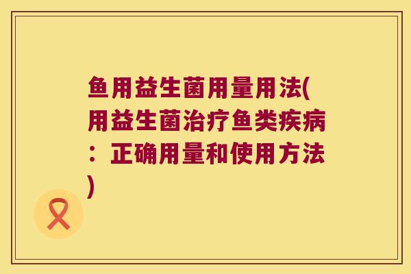 鱼用益生菌用量用法(用益生菌治疗鱼类疾病：正确用量和使用方法)
