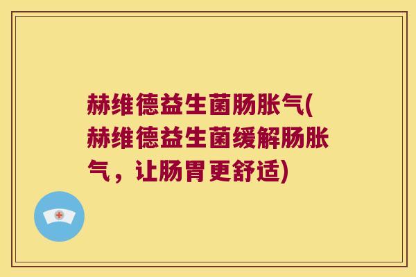 赫维德益生菌肠胀气(赫维德益生菌缓解肠胀气，让肠胃更舒适)