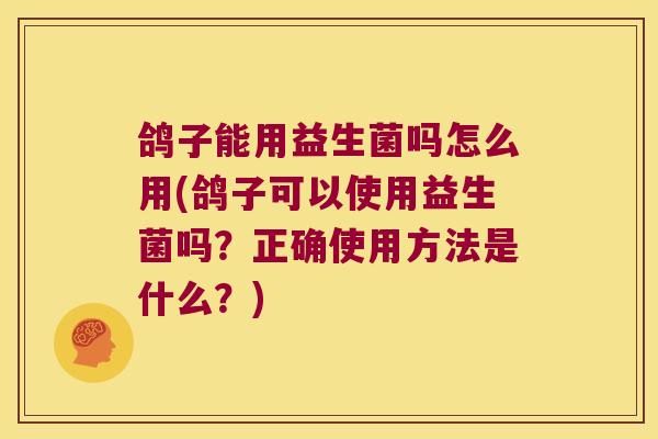 鸽子能用益生菌吗怎么用(鸽子可以使用益生菌吗?正确使用方法是什么?) 鸽子能用益生菌吗怎么用(鸽子可以使用益生菌吗?正确使用方法是什么?)