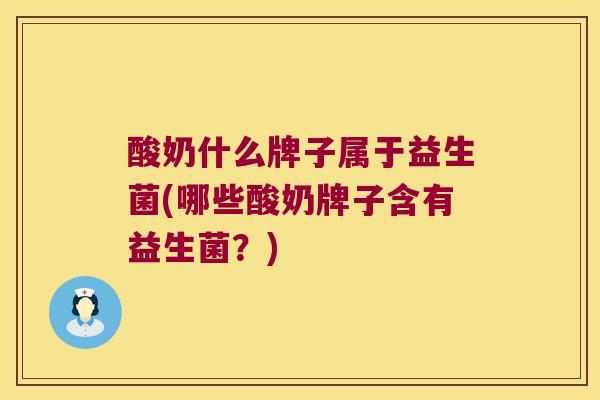 酸奶什么牌子属于益生菌(哪些酸奶牌子含有益生菌？)