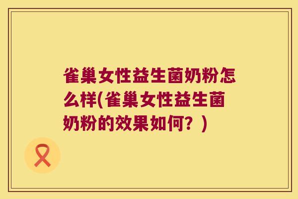 雀巢女性益生菌奶粉怎么样(雀巢女性益生菌奶粉的效果如何？)