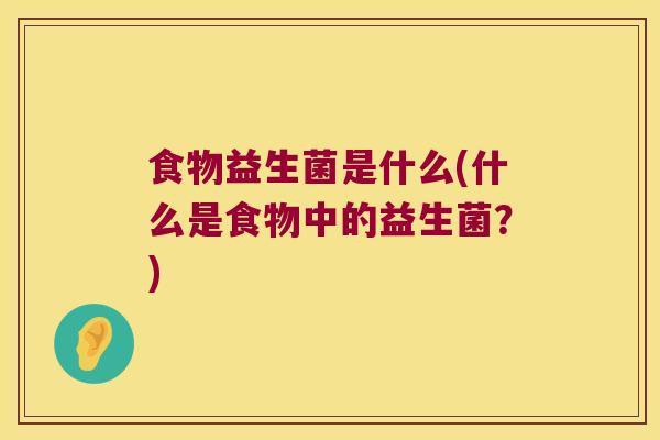 食物益生菌是什么(什么是食物中的益生菌？)