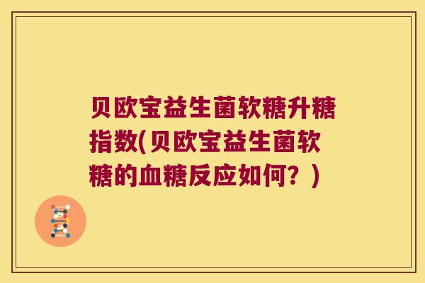 贝欧宝益生菌软糖升糖指数(贝欧宝益生菌软糖的血糖反应如何？)