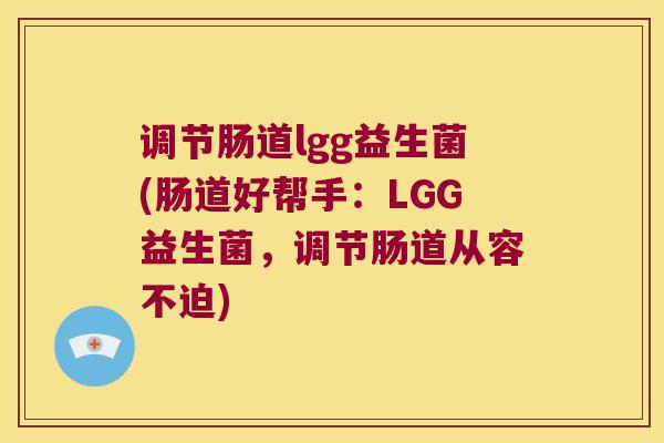 调节肠道lgg益生菌(肠道好帮手：LGG益生菌，调节肠道从容不迫)