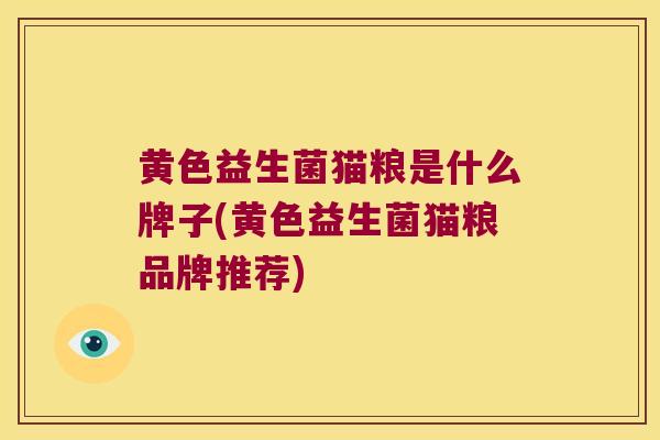黄色益生菌猫粮是什么牌子(黄色益生菌猫粮品牌推荐)