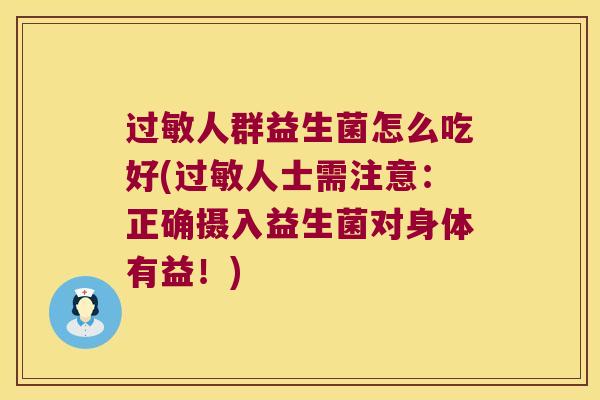 过敏人群益生菌怎么吃好(过敏人士需注意：正确摄入益生菌对身体有益！)