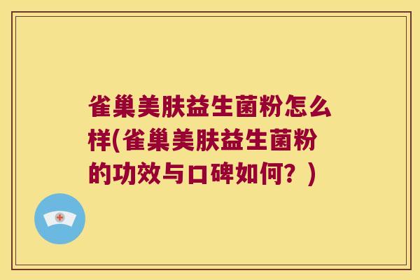 雀巢美肤益生菌粉怎么样(雀巢美肤益生菌粉的功效与口碑如何？)